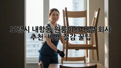 보령시 내항동 원룸이사 용달 회사 추천 & 비용 절감 꿀팁!
