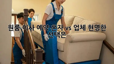 원룸 이사 예약: 혼자 vs 업체, 현명한 선택은?