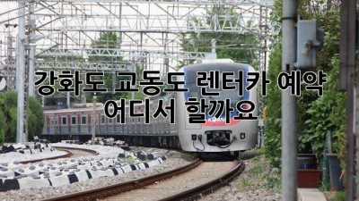 강화도 교동도 렌터카 예약, 어디서 할까요?