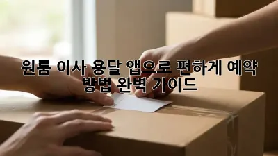 원룸 이사? 용달 앱으로 편하게! 예약 방법 완벽 가이드