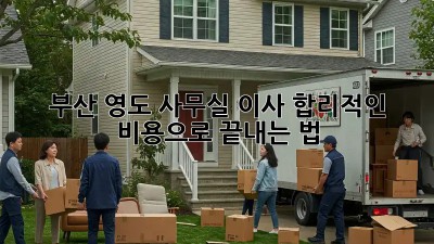 부산 영도 사무실 이사, 합리적인 비용으로 끝내는 법! 🏢🚚