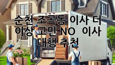 순천 조곡동 이사, 더 이상 고민 NO! 🚚💨 이사 대행 추천